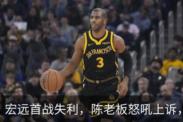 宏远首战失利，陈老板怒吼上诉，亚帅与胡明轩谈未来！