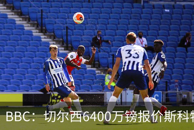BBC：切尔西6400万镑报价斯科特遭拒，伯恩茅斯坚称球员是非卖品