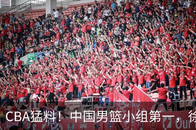 CBA猛料！中国男篮小组第一，徐昕或去俄亥俄，山东赛季首战辽宁