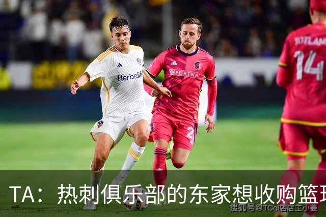 TA：热刺俱乐部的东家想收购篮球队，参加明年开始的NBA欧洲联赛